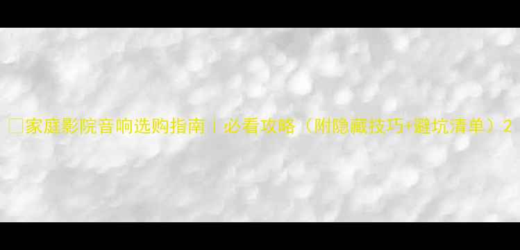 图片 🎬家庭影院音响选购指南｜必看攻略（附隐藏技巧+避坑清单）2