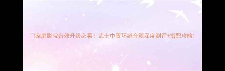 图片 🎬家庭影院音效升级必看！武士中置环绕音箱深度测评+搭配攻略1