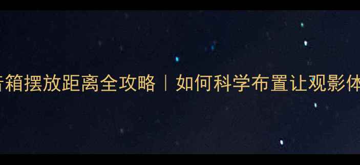 图片 🎬家庭影院音箱摆放距离全攻略｜如何科学布置让观影体验翻倍？🔊2