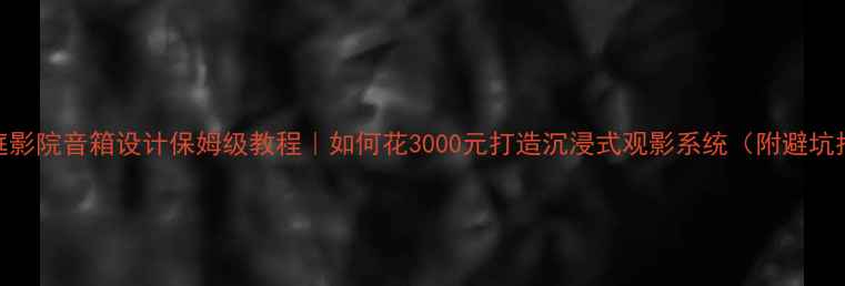 图片 🎬家庭影院音箱设计保姆级教程｜如何花3000元打造沉浸式观影系统（附避坑指南）