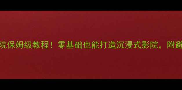 图片 🎬惠威音箱搭建家庭影院保姆级教程！零基础也能打造沉浸式影院，附避坑指南（附详细清单）