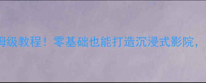 图片 🎬惠威音箱搭建家庭影院保姆级教程！零基础也能打造沉浸式影院，附避坑指南（附详细清单）2