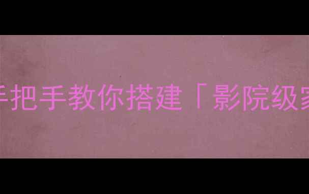 图片 🎬新手必看！手把手教你搭建「影院级家庭影音系统」