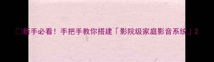 图片 🎬新手必看！手把手教你搭建「影院级家庭影音系统」2