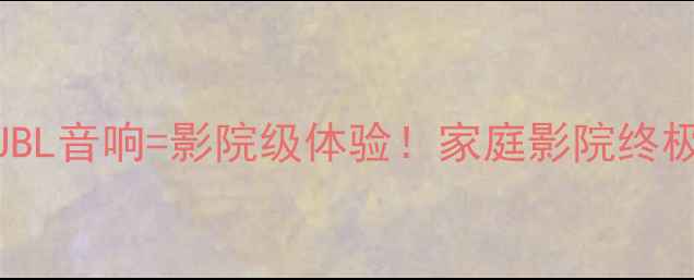 图片 🎬杜比影院+JBL音响=影院级体验！家庭影院终极搭配指南🎧1