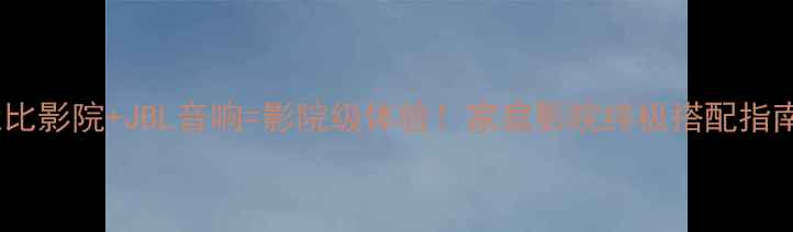 图片 🎬杜比影院+JBL音响=影院级体验！家庭影院终极搭配指南🎧2