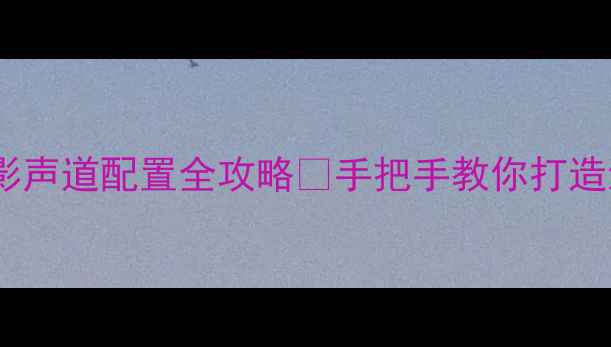 图片 🎬雅马哈音响电影声道配置全攻略🔊手把手教你打造沉浸式家庭影院1