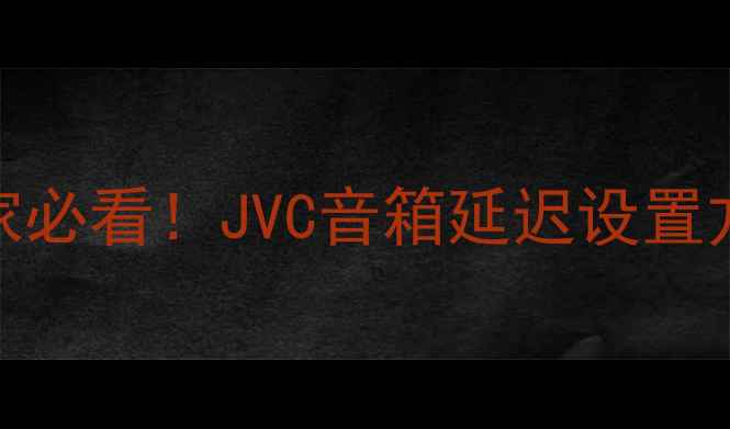 图片 🎮游戏玩家必看！JVC音箱延迟设置方法大公开
