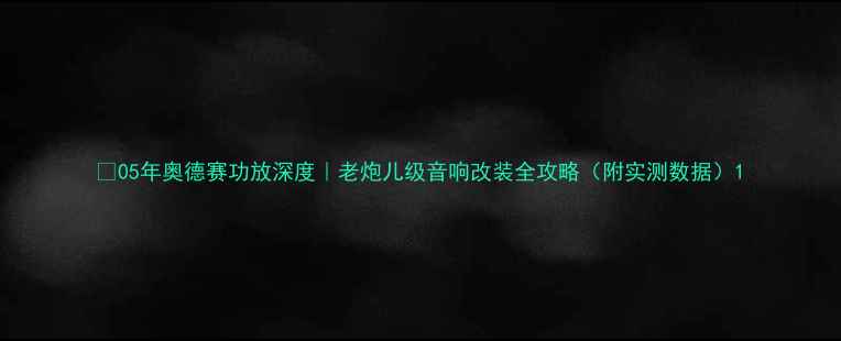 图片 🎵05年奥德赛功放深度｜老炮儿级音响改装全攻略（附实测数据）1