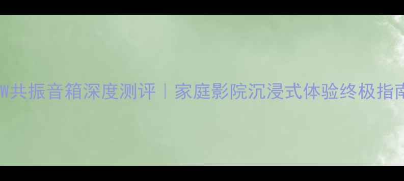 图片 🎵10W共振音箱深度测评｜家庭影院沉浸式体验终极指南💥1