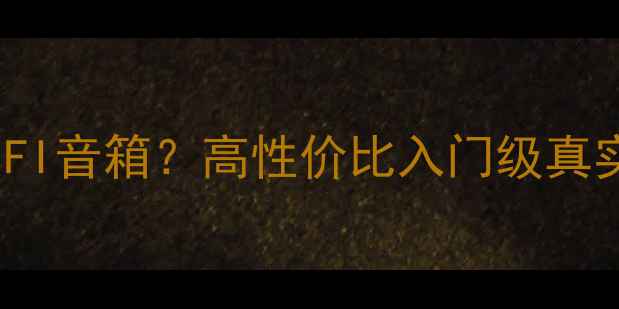 图片 🎵2000元预算选HIFI音箱？高性价比入门级真实测评避坑指南🎧2