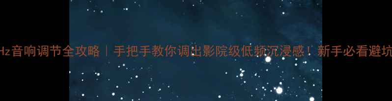 图片 🎵200Hz音响调节全攻略｜手把手教你调出影院级低频沉浸感！新手必看避坑指南2