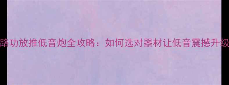 图片 🎵2路功放推低音炮全攻略：如何选对器材让低音震撼升级？2