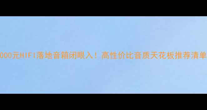 图片 🎵3000元HIFI落地音箱闭眼入！高性价比音质天花板推荐清单🎧1