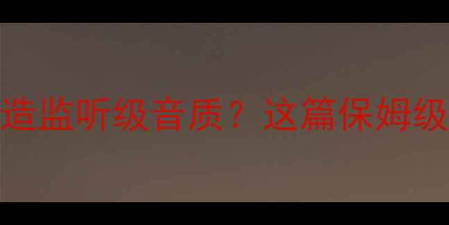 图片 🎵300元预算如何打造监听级音质？这篇保姆级煲机指南请收好！1
