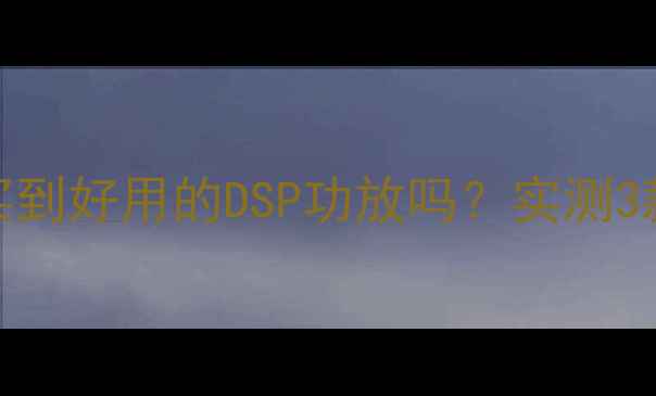 图片 🎵500元以内能买到好用的DSP功放吗？实测3款入门级神器🎵2