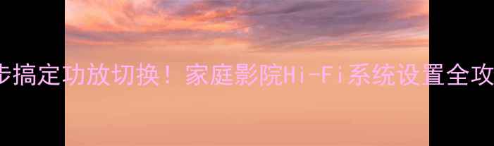 图片 🎵5步搞定功放切换！家庭影院Hi-Fi系统设置全攻略🎶