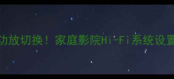 图片 🎵5步搞定功放切换！家庭影院Hi-Fi系统设置全攻略🎶1