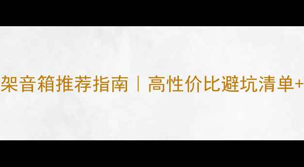 图片 🎵8000元书架音箱推荐指南｜高性价比避坑清单+实测对比🎧