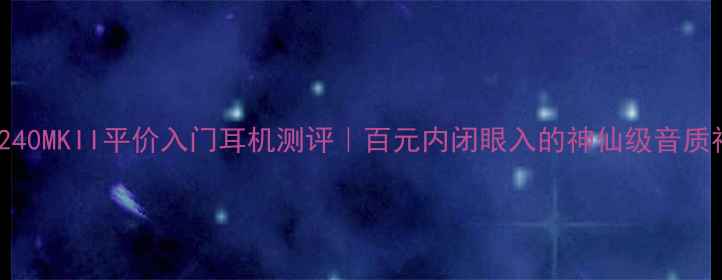 图片 🎵AKGK240MKII平价入门耳机测评｜百元内闭眼入的神仙级音质神器！2