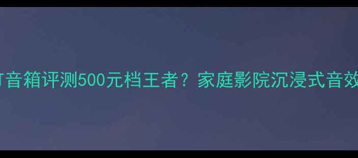 图片 🎵ATC19AT音箱评测500元档王者？家庭影院沉浸式音效实测！🔊
