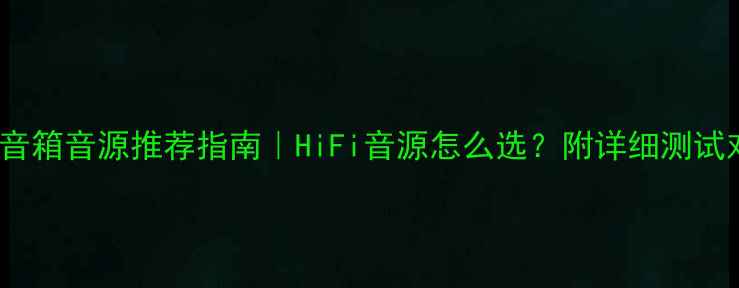 图片 🎵ATC音箱音源推荐指南｜HiFi音源怎么选？附详细测试对比！