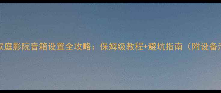 图片 🎵ATOS家庭影院音箱设置全攻略：保姆级教程+避坑指南（附设备清单）🎶