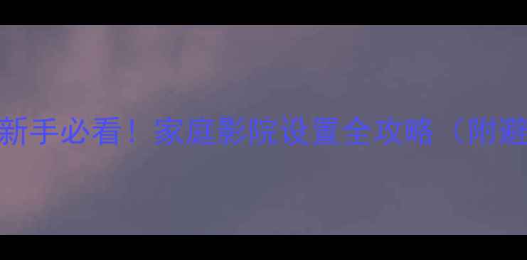 图片 🎵AV功放新手必看！家庭影院设置全攻略（附避坑指南）