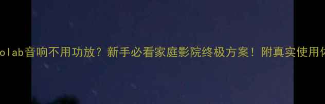 图片 🎵Beolab音响不用功放？新手必看家庭影院终极方案！附真实使用体验1