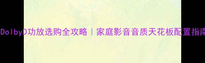 图片 🎵DolbyD功放选购全攻略｜家庭影音音质天花板配置指南2