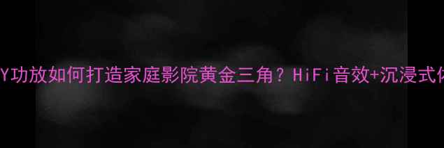 图片 🎵EUPHONY功放如何打造家庭影院黄金三角？HiFi音效+沉浸式体验全🎶1