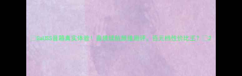 图片 🎵GaUSS音箱真实体验！音质续航颜值测评，百元档性价比王？✨2