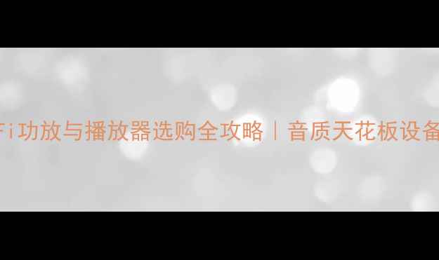 图片 🎵HiFi功放与播放器选购全攻略｜音质天花板设备推荐