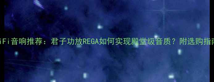 图片 🎵HiFi音响推荐：君子功放REGA如何实现殿堂级音质？附选购指南🎤