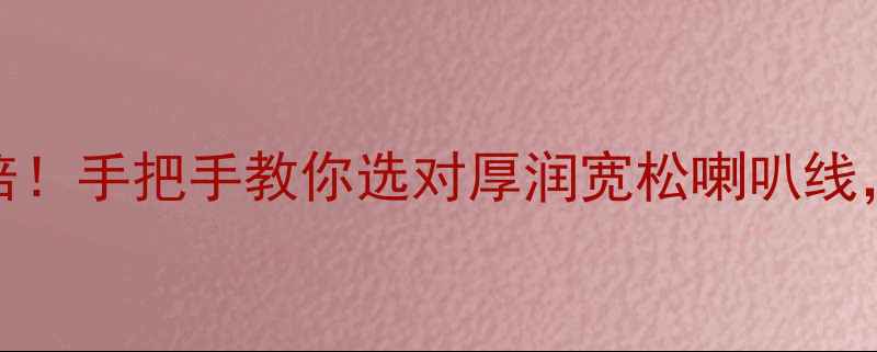 图片 🎵HiFi音质翻倍！手把手教你选对厚润宽松喇叭线，附避坑指南🎵