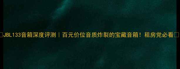 图片 🎵JBL133音箱深度评测｜百元价位音质炸裂的宝藏音箱！租房党必看🔥1