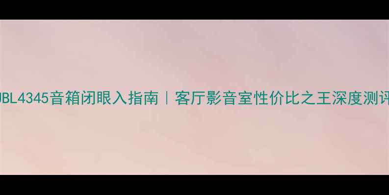 图片 🎵JBL4345音箱闭眼入指南｜客厅影音室性价比之王深度测评🎶