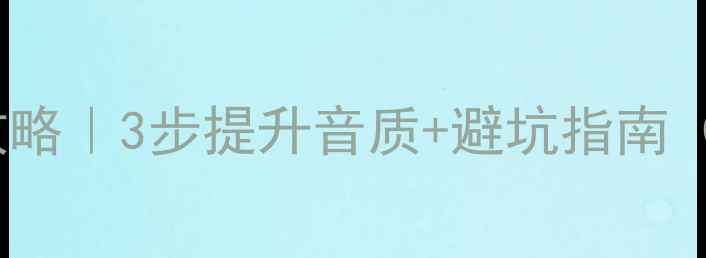 图片 🎵ML音箱升级全攻略｜3步提升音质+避坑指南（附实测对比）✨1