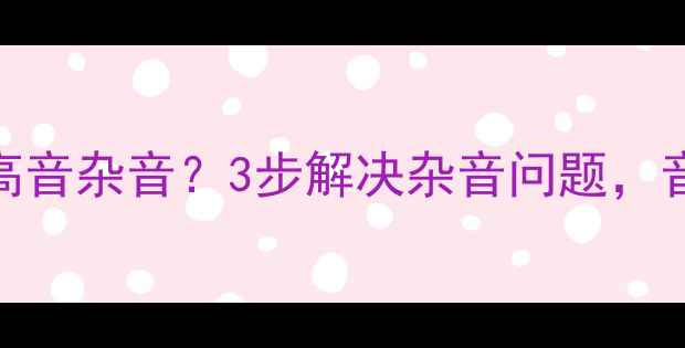 图片 🎵Pioneer功放高音杂音？3步解决杂音问题，音质秒升天！🎵2