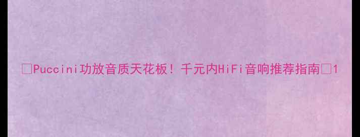 图片 🎵Puccini功放音质天花板！千元内HiFi音响推荐指南🎶1