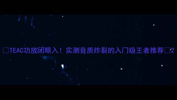 图片 🎵TEAC功放闭眼入！实测音质炸裂的入门级王者推荐🎶2