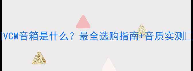 图片 🎵VCM音箱是什么？最全选购指南+音质实测🎶1