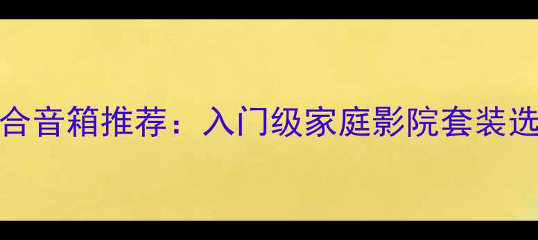 图片 🎵hifi组合音箱推荐：入门级家庭影院套装选购指南🎶