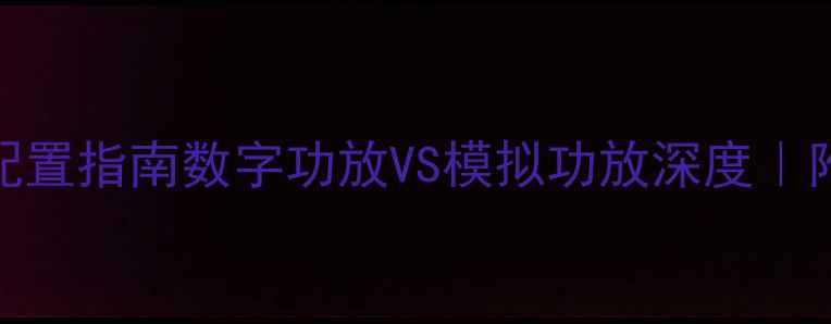 图片 🎵专业级KTV音响系统配置指南数字功放VS模拟功放深度｜附选购清单+避坑技巧🎤