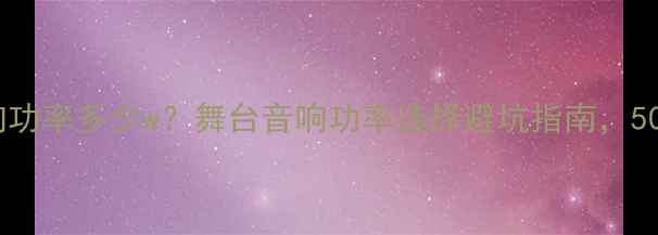 图片 🎵专业舞台音响功率多少w？舞台音响功率选择避坑指南，5000字干货全！1