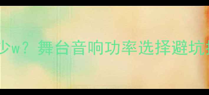 图片 🎵专业舞台音响功率多少w？舞台音响功率选择避坑指南，5000字干货全！2