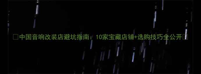 图片 🎵中国音响改装店避坑指南：10家宝藏店铺+选购技巧全公开🔥