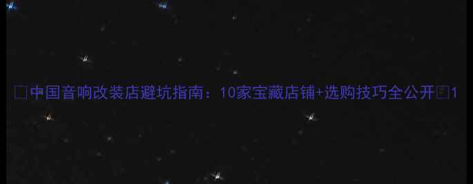 图片 🎵中国音响改装店避坑指南：10家宝藏店铺+选购技巧全公开🔥1