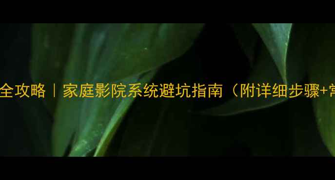 图片 🎵中央音箱安装全攻略｜家庭影院系统避坑指南（附详细步骤+常见问题解答）1