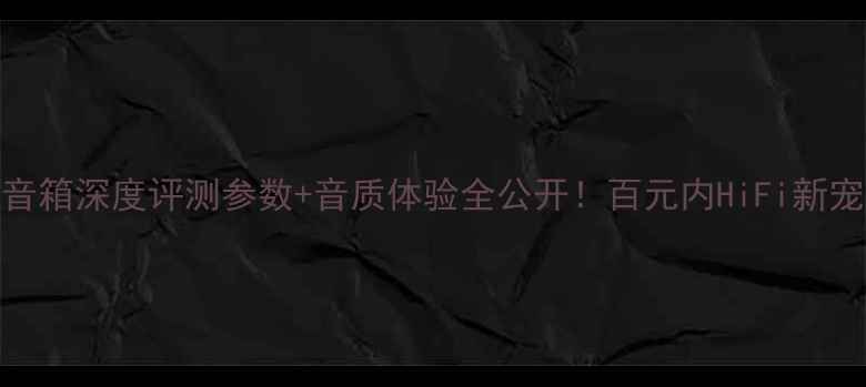 图片 🎵丹拿激扬34音箱深度评测参数+音质体验全公开！百元内HiFi新宠到底值不值？